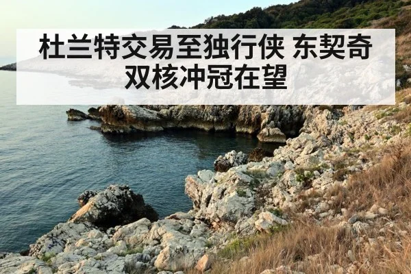 杜兰特交易至独行侠 东契奇双核冲冠在望