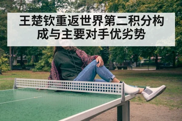 王楚钦重返世界第二积分构成与主要对手优劣势