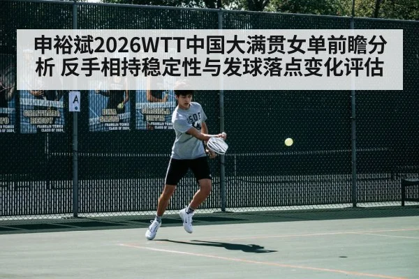 申裕斌2026WTT中国大满贯女单前瞻分析 反手相持稳定性与发球落点变化评估