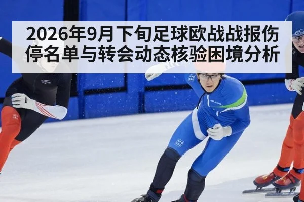 2026年9月下旬足球欧战战报伤停名单与转会动态核验困境分析