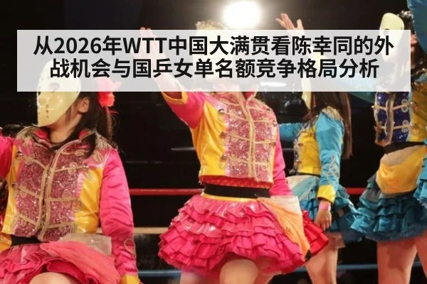 从2026年WTT中国大满贯看陈幸同的外战机会与国乒女单名额竞争格局分析