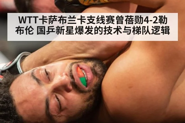 WTT卡萨布兰卡支线赛曾蓓勋4-2勒布伦 国乒新星爆发的技术与梯队逻辑